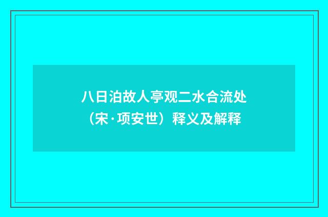 八日泊故人亭观二水合流处（宋·项安世）释义及解释
