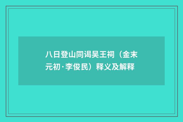 八日登山同谒吴王祠（金末元初·李俊民）释义及解释