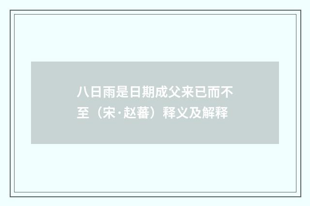 八日雨是日期成父来已而不至（宋·赵蕃）释义及解释