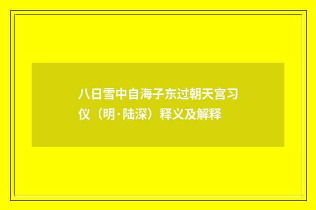 八日雪中自海子东过朝天宫习仪（明·陆深）释义及解释