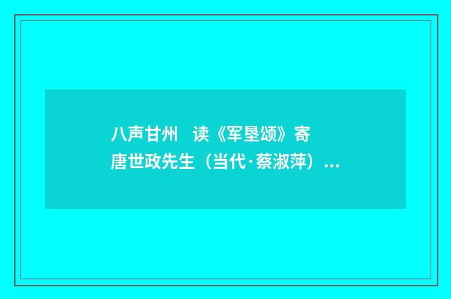 八声甘州 读《军垦颂》寄唐世政先生（当代·蔡淑萍）释义及解释