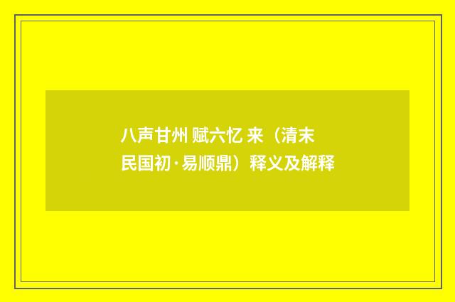 八声甘州 赋六忆 来（清末民国初·易顺鼎）释义及解释