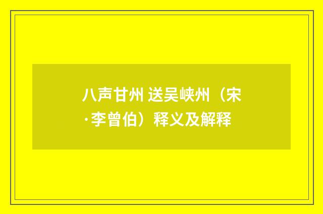 八声甘州 送吴峡州（宋·李曾伯）释义及解释