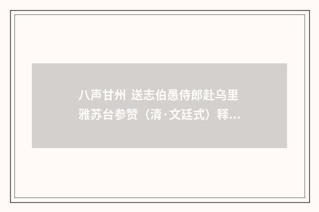 八声甘州 送志伯愚侍郎赴乌里雅苏台参赞（清·文廷式）释义及解释