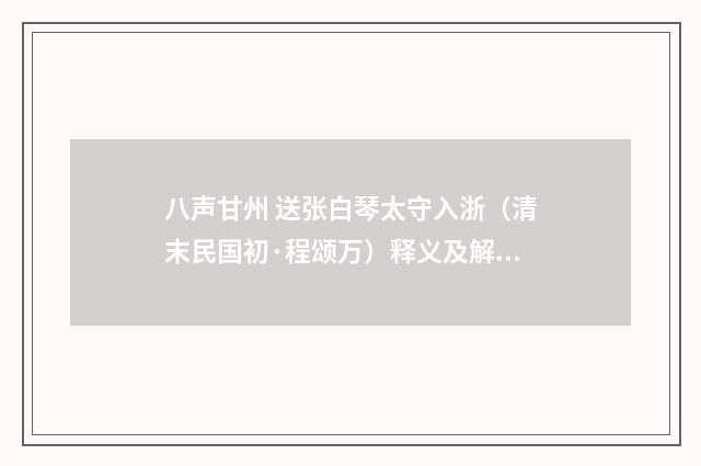 八声甘州 送张白琴太守入浙（清末民国初·程颂万）释义及解释