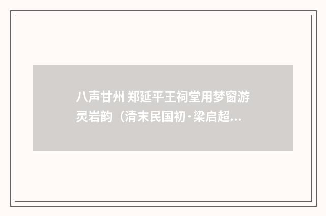 八声甘州 郑延平王祠堂用梦窗游灵岩韵（清末民国初·梁启超）释义及解释
