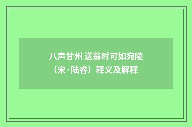 八声甘州 送翁时可如宛陵（宋·陆睿）释义及解释