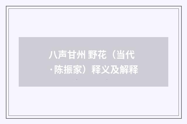 八声甘州 野花（当代·陈振家）释义及解释