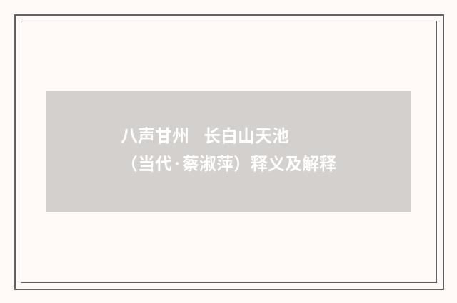 八声甘州 长白山天池（当代·蔡淑萍）释义及解释