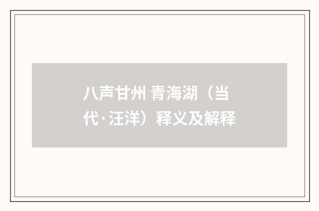 八声甘州 青海湖（当代·汪洋）释义及解释
