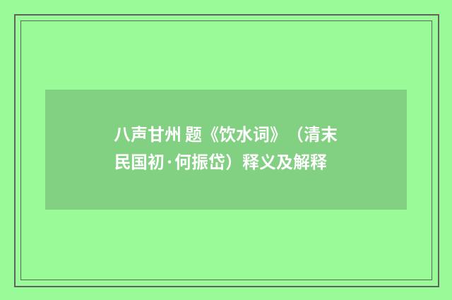 八声甘州 题《饮水词》（清末民国初·何振岱）释义及解释