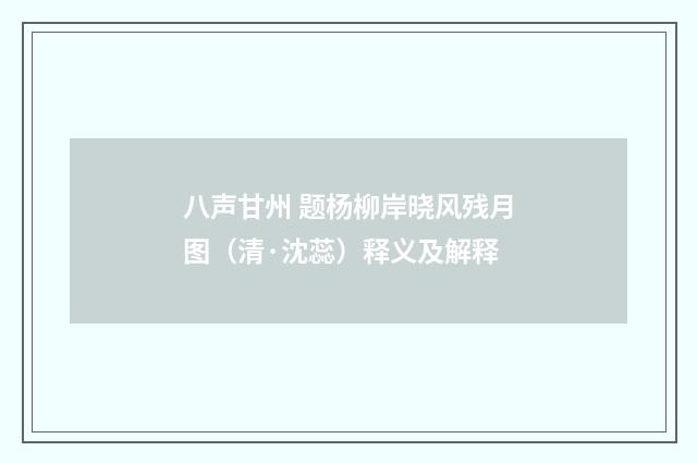 八声甘州 题杨柳岸晓风残月图（清·沈蕊）释义及解释