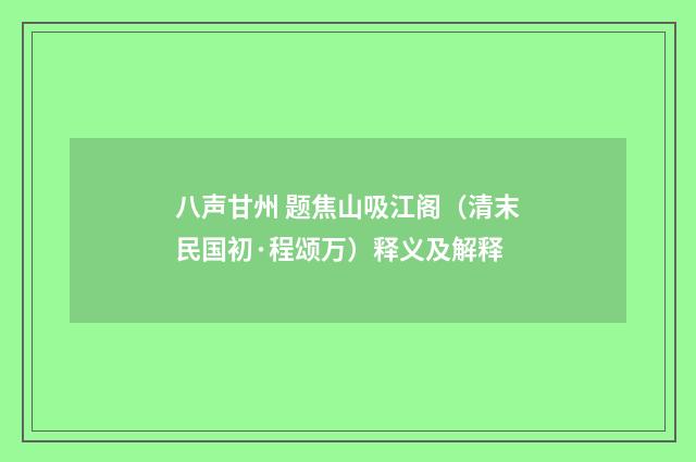 八声甘州 题焦山吸江阁（清末民国初·程颂万）释义及解释