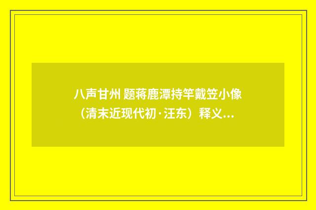 八声甘州 题蒋鹿潭持竿戴笠小像（清末近现代初·汪东）释义及解释