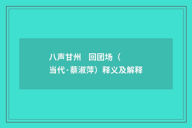 八声甘州 回团场（当代·蔡淑萍）释义及解释
