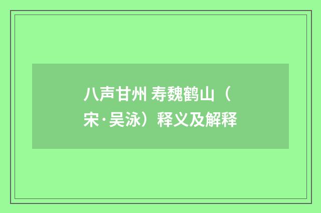 八声甘州 寿魏鹤山（宋·吴泳）释义及解释