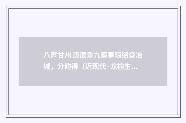 八声甘州 庚辰重九蔡寒琼招登冶城，分韵得（近现代·龙榆生）释义及解释