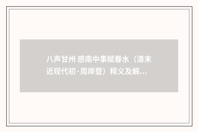 八声甘州 感南中事赋春水（清末近现代初·周岸登）释义及解释