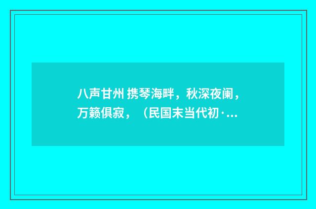 八声甘州 携琴海畔，秋深夜阑，万籁俱寂，（民国末当代初·饶宗颐）释义及解释
