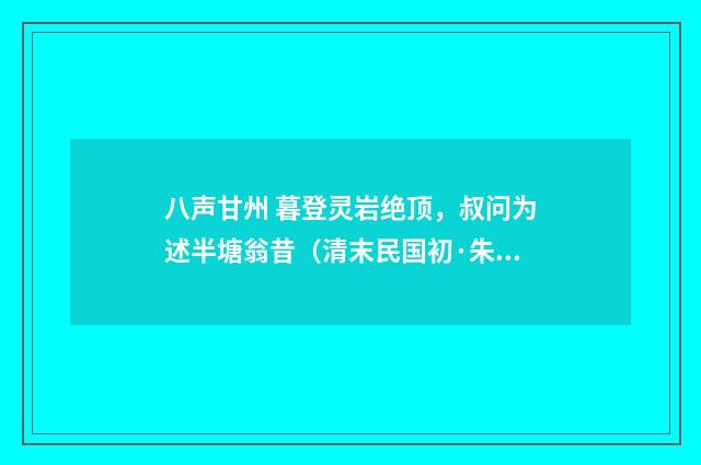 八声甘州 暮登灵岩绝顶，叔问为述半塘翁昔（清末民国初·朱祖谋）释义及解释