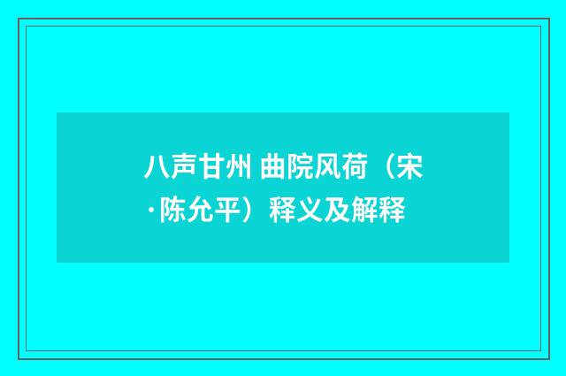 八声甘州 曲院风荷（宋·陈允平）释义及解释