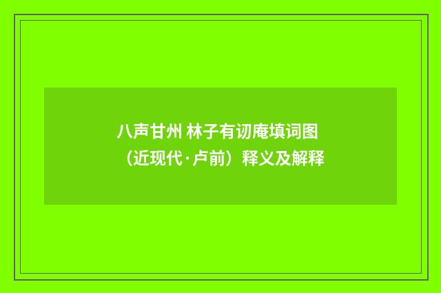 八声甘州 林子有讱庵填词图（近现代·卢前）释义及解释