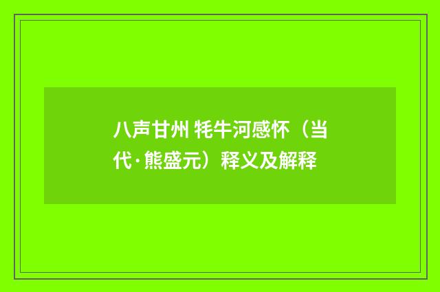 八声甘州 牦牛河感怀（当代·熊盛元）释义及解释