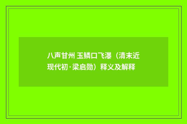 八声甘州 玉鳞口飞瀑（清末近现代初·梁启勋）释义及解释