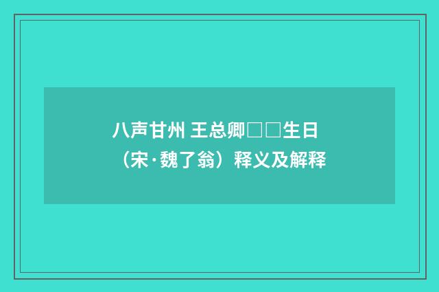 八声甘州 王总卿□□生日（宋·魏了翁）释义及解释