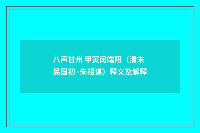 八声甘州 甲寅闰端阳（清末民国初·朱祖谋）释义及解释