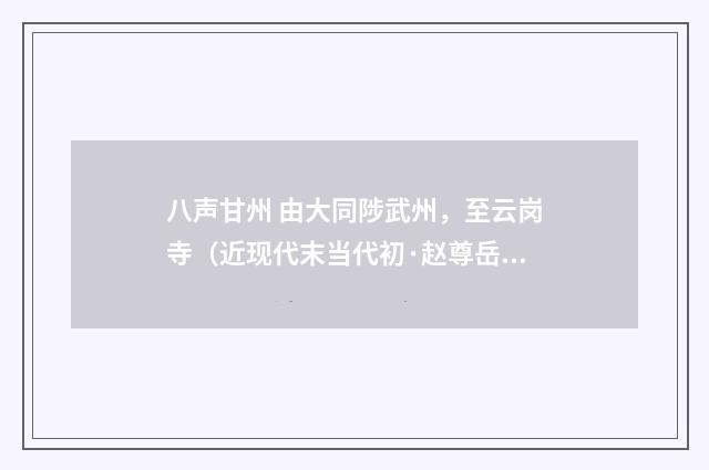 八声甘州 由大同陟武州，至云岗寺（近现代末当代初·赵尊岳）释义及解释