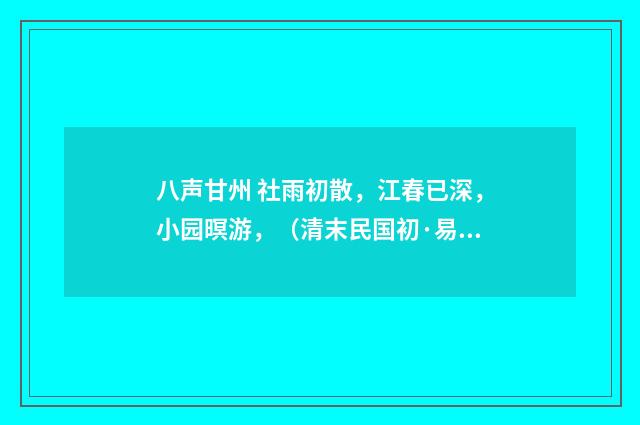 八声甘州 社雨初散，江春已深，小园暝游，（清末民国初·易顺鼎）释义及解释