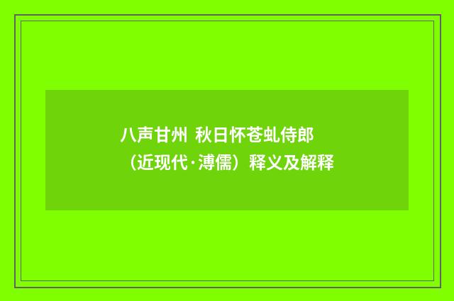 八声甘州 秋日怀苍虬侍郎（近现代·溥儒）释义及解释
