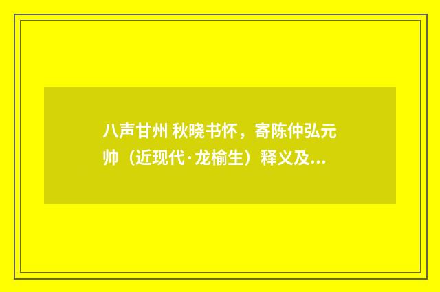 八声甘州 秋晓书怀，寄陈仲弘元帅（近现代·龙榆生）释义及解释