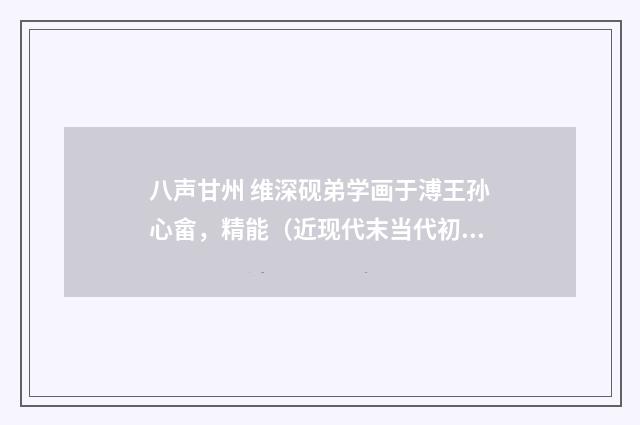 八声甘州 维深砚弟学画于溥王孙心畲，精能（近现代末当代初·刘蘅）释义及解释