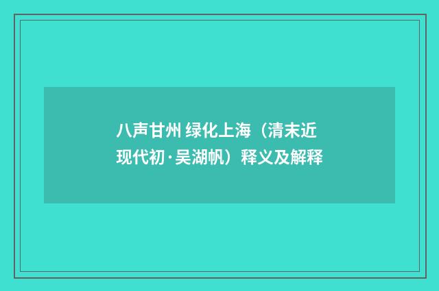 八声甘州 绿化上海（清末近现代初·吴湖帆）释义及解释