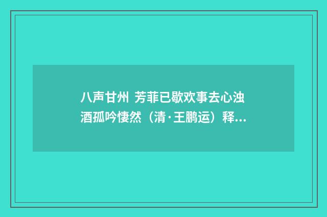 八声甘州 芳菲已歇欢事去心浊酒孤吟悽然（清·王鹏运）释义及解释