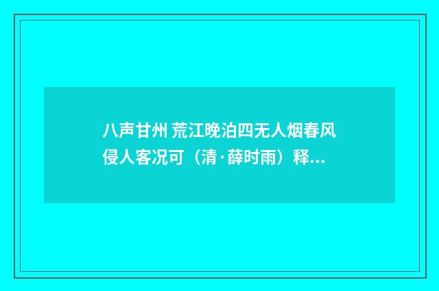 八声甘州 荒江晚泊四无人烟春风侵人客况可（清·薛时雨）释义及解释