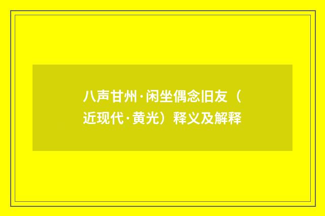 八声甘州·闲坐偶念旧友（近现代·黄光）释义及解释