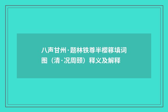 八声甘州·题林铁尊半樱簃填词图（清·况周颐）释义及解释