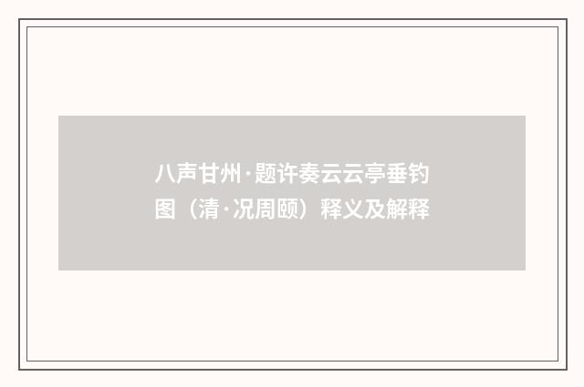 八声甘州·题许奏云云亭垂钓图（清·况周颐）释义及解释