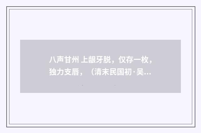 八声甘州 上龈牙脱，仅存一枚，独力支唇，（清末民国初·吴重憙）释义及解释