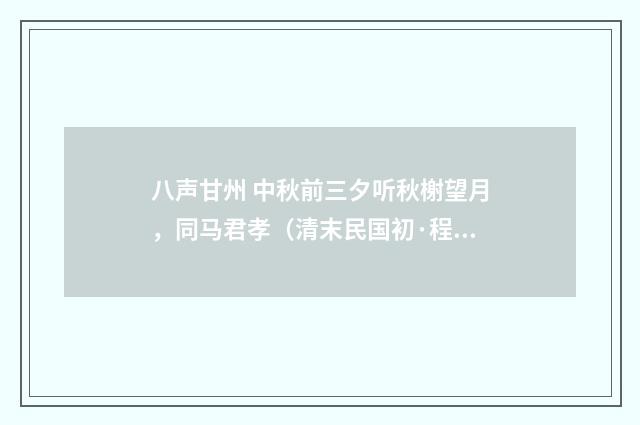 八声甘州 中秋前三夕听秋榭望月，同马君孝（清末民国初·程颂万）释义及解释