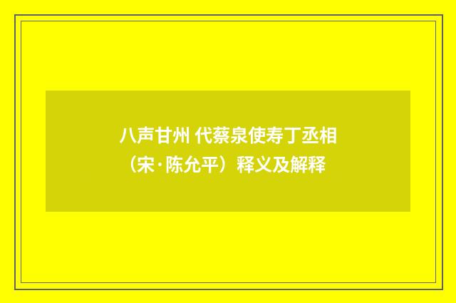 八声甘州 代蔡泉使寿丁丞相（宋·陈允平）释义及解释