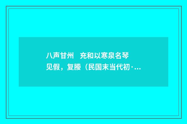 八声甘州 充和以寒泉名琴见假，复媵（民国末当代初·饶宗颐）释义及解释