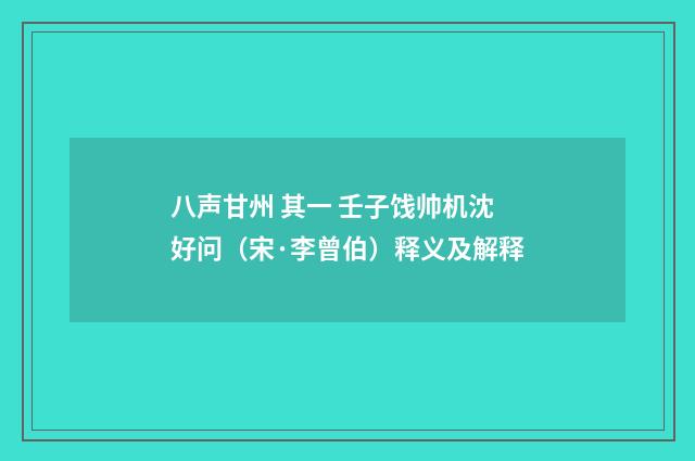 八声甘州 其一 壬子饯帅机沈好问（宋·李曾伯）释义及解释