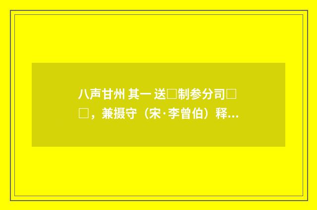 八声甘州 其一 送□制参分司□□，兼摄守（宋·李曾伯）释义及解释