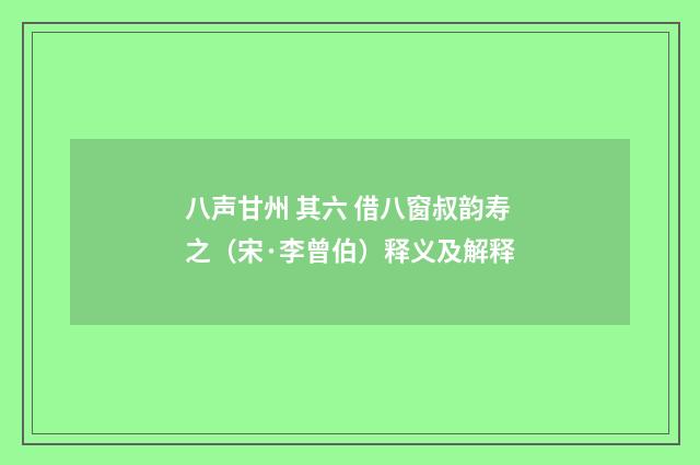 八声甘州 其六 借八窗叔韵寿之（宋·李曾伯）释义及解释