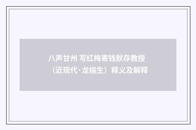 八声甘州 写红梅寄钱默存教授（近现代·龙榆生）释义及解释