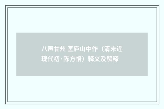 八声甘州 匡庐山中作（清末近现代初·陈方恪）释义及解释
